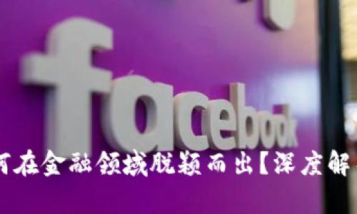 区块链技术为何在金融领域脱颖而出？深度解析其优势与应用