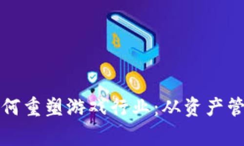 区块链技术如何重塑游戏行业：从资产管理到玩家体验