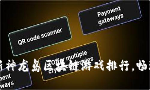 2023年最新神龙岛区块链游戏排行，畅玩无限乐趣！