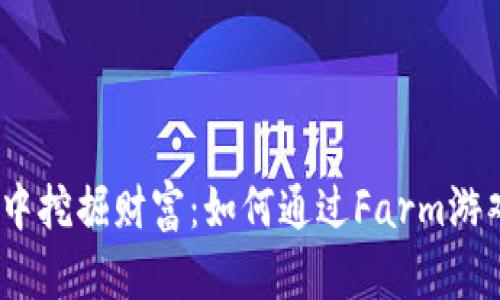 ия《在区块链游戏中挖掘财富：如何通过Farm游戏实现收益最大化》 