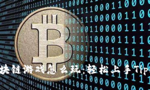 手机区块链游戏怎么玩：轻松上手Tips与建议