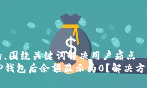 思考一个且的，围绕关键词解决用户痛点
为什么导入TP钱包后余额显示为0？解决方案与注意事项