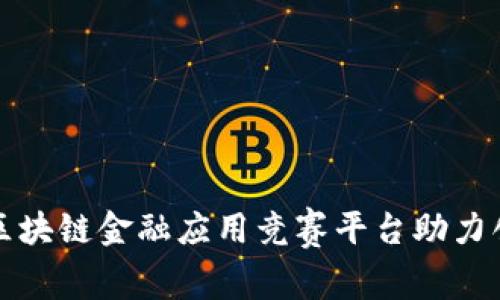 如何通过区块链金融应用竞赛平台助力创新与发展
