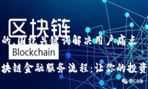 思考一个且的，围绕关键词解决用户痛点

深入理解区块链金融服务流程：让你的投资更安全高效