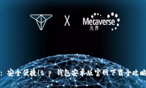 : 安全便捷！t p 钱包安卓版官网下载全攻略