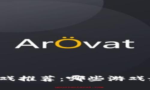 区块链游戏推荐：哪些游戏最值得玩？