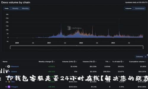 div
: TP钱包客服是否24小时在线？解决您的疑惑