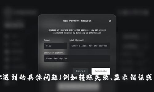 看起来你提到的是关于TP钱包（TokenPocket）和以太坊（ETH）转账的问题。如果你能够提供更多的细节，如你遇到的具体问题（例如转账失败、显示错误或其他相关细节），我会很乐意帮助你解决！请确认你是希望了解如何进行转账，还是解决某个特定的转账问题？