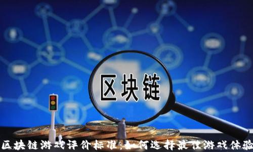 
区块链游戏评价标准：如何选择最佳游戏体验