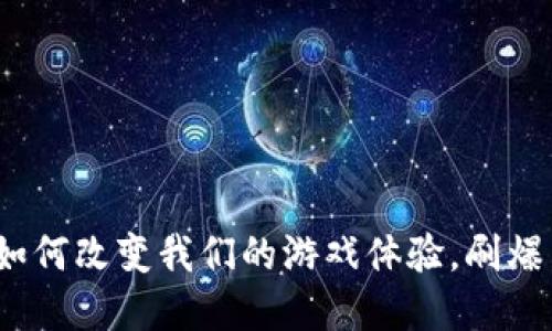 区块链游戏：如何改变我们的游戏体验，刷爆朋友圈的秘密