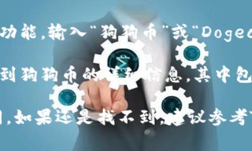 在TP钱包中，狗狗币的链接通常是在其支持的币种列表中找到。为了找到狗狗币（Dogecoin），您可以按照以下步骤操作：

1. **打开TP钱包**：启动您的TP钱包应用程序。
   
2. **进入“资产”或“钱包”页面**：在应用主界面中，找到“资产”或“钱包”选项并点击进入。

3. **添加币种**：在资产页面，通常会有一个“添加币种”或“管理币种”的按钮。点击它。

4. **查找狗狗币**：在币种列表中，使用搜索功能，输入“狗狗币”或“Dogecoin”，然后选择它。

5. **获取链接或地址**：选择后，您应该能看到狗狗币的详细信息，其中包括您的钱包地址或链接。

请注意，不同版本的TP钱包界面可能略有不同。如果还是找不到，建议参考TP钱包的官方文档或联系客服获取帮助。