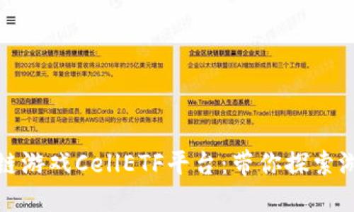 体验区块链游戏CellETF平台：带你探索游戏的未来