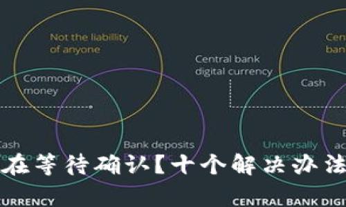 TP钱包一直卡在等待确认？十个解决办法帮你快速恢复