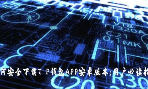 如何安全下载T P钱包APP安卓版本：用户必读指南