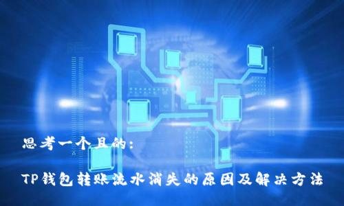 思考一个且的:

TP钱包转账流水消失的原因及解决方法