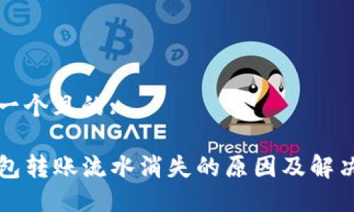 思考一个且的:

TP钱包转账流水消失的原因及解决方法