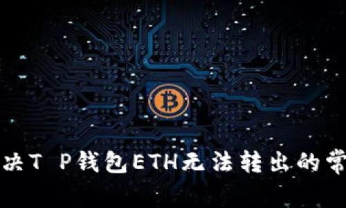 如何解决T P钱包ETH无法转出的常见问题