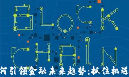 
区块链如何引领金融未来趋势：抓住机遇，迎接变革