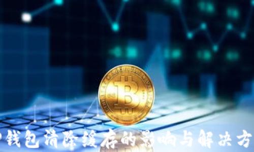 
TP钱包清除缓存的影响与解决方案