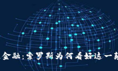 解密区块链金融：索罗斯为何看好这一颠覆性技术？