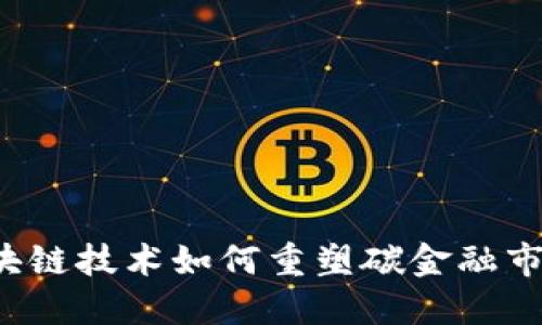 区块链技术如何重塑碳金融市场？