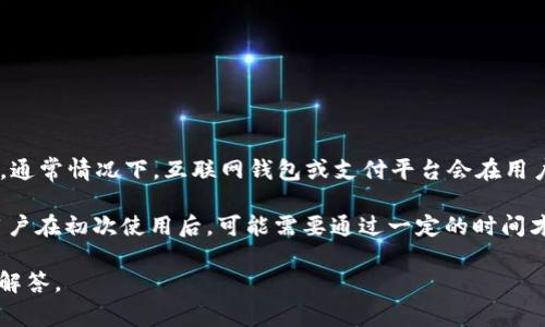 关于“t p钱包多少年了啊能提现”的问题，通常涉及使用时间及提现相关的细则。通常情况下，互联网钱包或支付平台会在用户注册后设置一定的提现条件，比如账户使用多久、实名认证、绑定银行卡等因素。

如果您有具体的钱包名称（如“TP钱包”），我可以提供更具体的信息。一般来说，用户在初次使用后，可能需要通过一定的时间才能完成提现，具体的时间政策可以在相关平台的官方说明中找到。

如果您对此有进一步的需求或疑问，请告知我更详细的信息，以便提供更具体的解答。