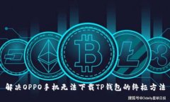 解决OPPO手机无法下载TP钱包的终极方法