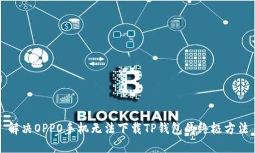 解决OPPO手机无法下载TP钱包的终极方法