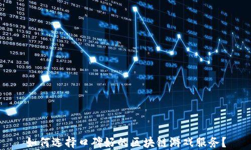 
如何选择口碑好的区块链游戏服务？