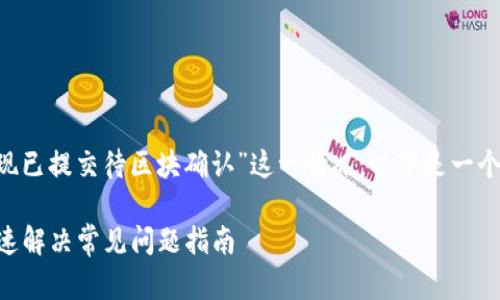 为了帮助您更好地了解“TP钱包提现已提交待区块确认”这一情况，以下是一个的内容概要，以及相关的和关键词。

TP钱包提现已提交待区块确认？快速解决常见问题指南