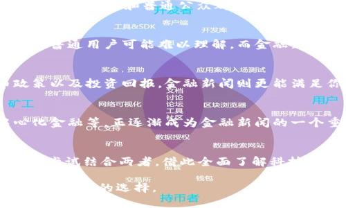 bedit/bedit在选择“区块链”和“金融新闻”时，首先需要理解这两个主题都在现代社会中扮演着至关重要的角色，且各自的受众和影响力存在差异。以下是对这两个主题的比较分析，帮助你在这个问题上做出明智的选择。

一、区块链的魅力
区块链技术的崛起，标志着信息科技领域的一个重大转变。它以去中心化的特性，提供了更高的透明度和安全性。某种程度上，区块链被认为是一种革命性的技术，尤其在金融交易、智能合约、供应链管理等领域表现突出。

二、金融新闻的重要性
金融新闻则涵盖了经济、市场、货币政策、股票、债券、投资等多个方面。这些信息对于投资者、企业决策者和普通公众都具有重要的参考价值。了解最新的金融动态，能够帮助决策者做出更明智的投资选择，降低风险。

三、用户痛点分析
用户在选择这两种信息时，面临的痛点有所不同。区块链技术虽然令人兴奋，但技术门槛较高，普通用户可能难以理解。而金融新闻虽然更容易消化，但如果缺乏深度分析，往往只能提供表层信息。

四、适合何种人群
如果你对技术驱动的未来充满热情，区块链可能更适合你。反之，若你关注经济走势、货币政策以及投资回报，金融新闻则更能满足你的需求。

五、如何结合两者的优点
实际上，区块链和金融新闻并不是孤立的。区块链在金融领域的应用，例如加密货币、去中心化金融等，正逐渐成为金融新闻的一个重要组成部分。通过关注两者，你可以获得更全面的视野，了解未来的发展趋势。

六、结论
总的来说，“区块链”和“金融新闻”各有优劣，选择哪个更好，最终取决于你的兴趣和需求。可以尝试结合两者，借此全面了解科技与金融的交汇点。

希望这个框架可以帮助你更好地理解“区块链”和“金融新闻”的差异及其重要性，从而做出适合自己的选择。