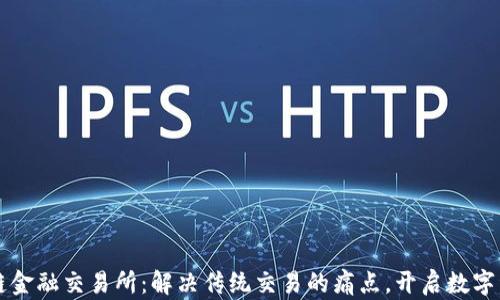 
刘帅区块链金融交易所：解决传统交易的痛点，开启数字资产新篇章