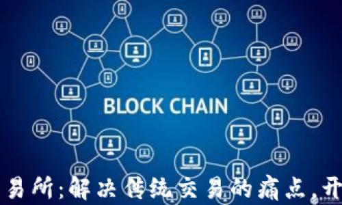 
刘帅区块链金融交易所：解决传统交易的痛点，开启数字资产新篇章