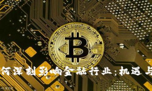区块链如何深刻影响金融行业：机遇与挑战分析