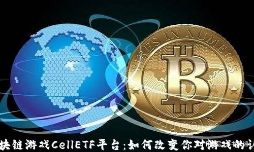 
区块链游戏CellETF平台：如何改变你对游戏的认知
