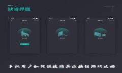 手机用户如何便捷购买区块链游戏攻略