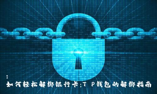 :
如何轻松解绑银行卡：T P钱包的解绑指南