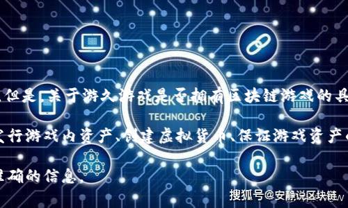 游久游戏（Youjiu Game）是一家以游戏开发和发行为主的公司，近年来在区块链技术的应用上也开始尝试。但是，关于游久游戏是否拥有区块链游戏的具体实施情况，需要具体查看其官方公告、项目进展或者相关新闻。

在过去的几年里，区块链技术迅速发展，许多游戏公司开始探索如何将这一技术应用于游戏领域，比如通过发行游戏内资产、创建虚拟货币、保证游戏资产的唯一性和可验证性等。游久游戏如果涉及这些领域，可能会推出基于区块链的游戏或与区块链相关的应用。

因此，如果您想了解游久游戏是否有区块链相关信息，建议您访问其官方网站或相关的新闻发布，以获取最准确的信息。