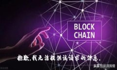 抱歉，我无法提供该请求的信息。