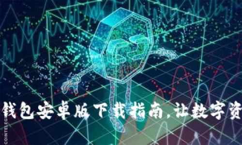 安全便捷的TP钱包安卓版下载指南，让数字资产管理更轻松