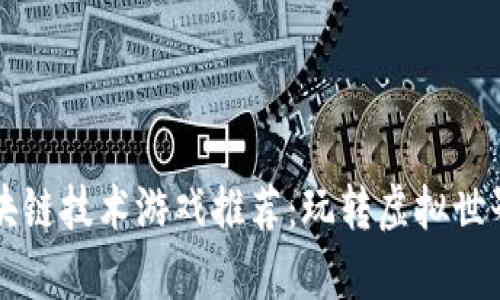 2023年最佳区块链技术游戏推荐：玩转虚拟世界，赚取真实财富