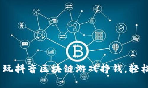 揭秘：怎么玩抖音区块链游戏挣钱，轻松赚取财富