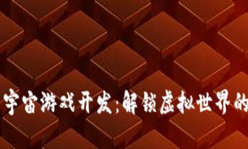 区块链元宇宙游戏开发：解锁虚拟世界的无限可能