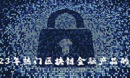 全面评测：2023年热门区块链金融产品的真实用户反馈