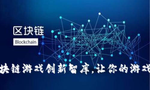 如何轻松下载区块链游戏创新智库，让你的游戏体验更上一层楼