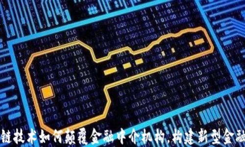 
区块链技术如何颠覆金融中介机构，构建新型金融生态