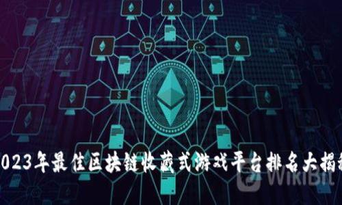 2023年最佳区块链收藏式游戏平台排名大揭秘