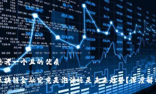 思考一个且的优质

区块链金融究竟是泡沫还是未来趋势？深度解析