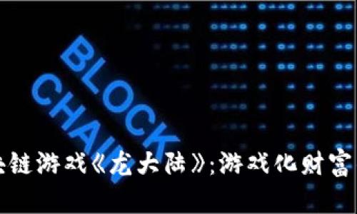 探索区块链游戏《龙大陆》：游戏化财富的新纪元