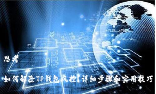 思考

如何解除TP钱包风控？详细步骤和实用技巧